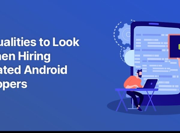 Top Qualities to Look for When Hiring Dedicated Android Developers 