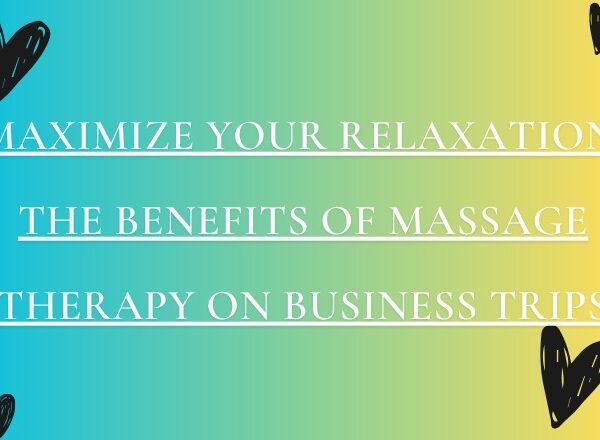 Maximize Your Relaxation: The Benefits of Massage Therapy on Business Trips