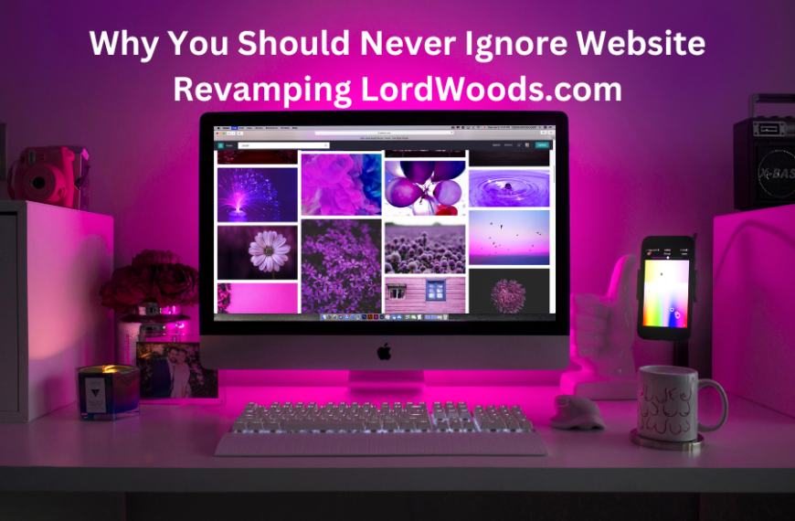 Why You Should Never Ignore Website Revamping LordWoods.com