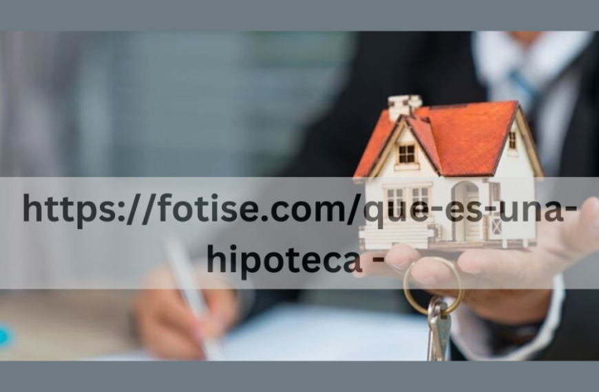 Navigating Mortgages: Essential Insights and Tips from https://fotise.com/que-es-una-hipoteca/