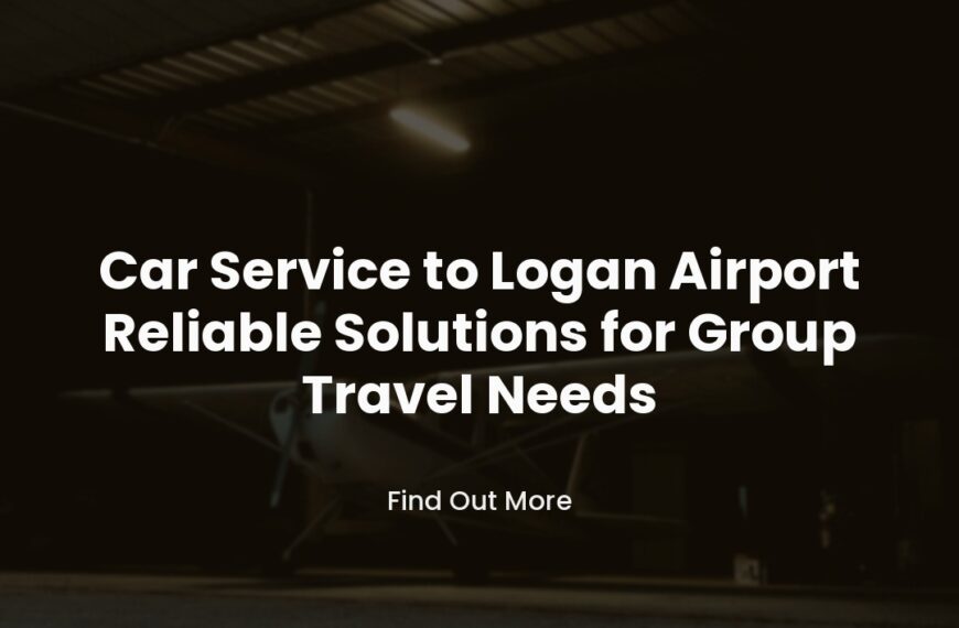 Car Service to Logan Airport Reliable Solutions for Group Travel Needs