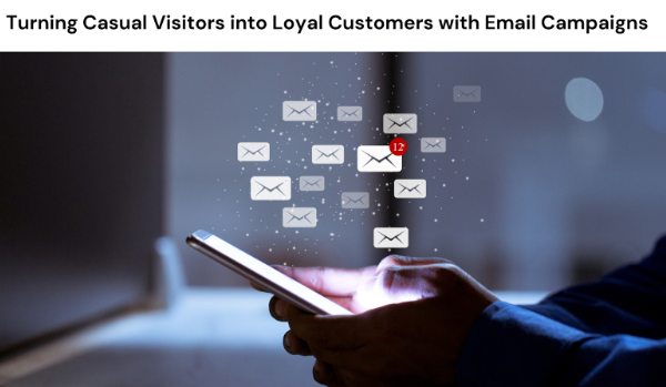 Turning Casual Visitors into Loyal Customers with Email Campaigns